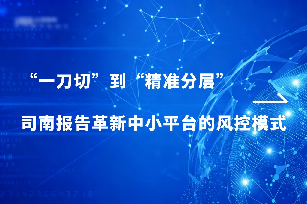 从“一刀切”到“精准分层”：司南报告如何革新中小平台的风控模式？