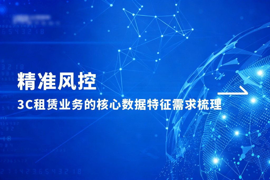 精准风控：3C租赁业务的核心数据特征需求梳理